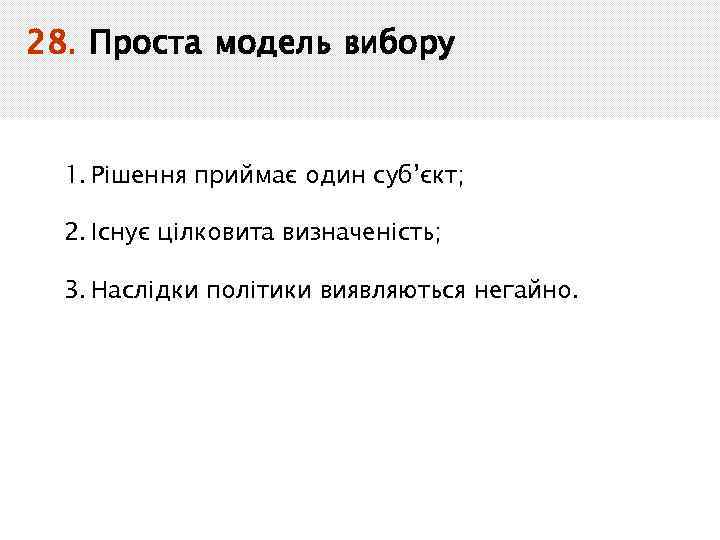 28. Проста модель вибору 1. Рішення приймає один суб’єкт; 2. Існує цілковита визначеність; 3.