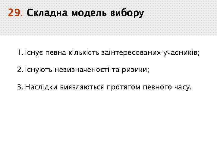 29. Складна модель вибору 1. Існує певна кількість заінтересованих учасників; 2. Існують невизначеності та