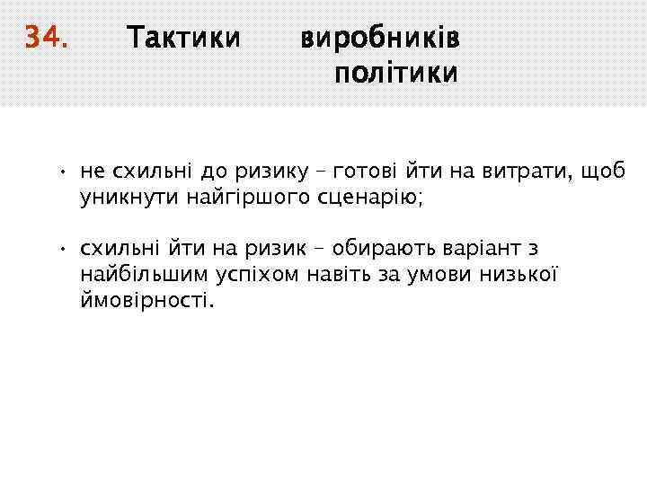34. Тактики виробників політики • не схильні до ризику – готові йти на витрати,