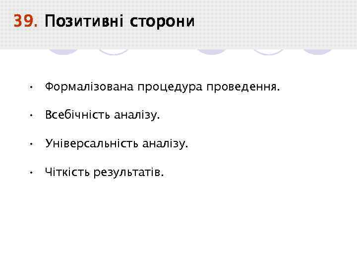 39. Позитивні сторони • Формалізована процедура проведення. • Всебічність аналізу. • Універсальність аналізу. •