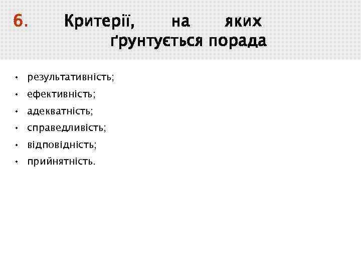 6. Критерії, на яких ґрунтується порада • результативність; • ефективність; • адекватність; • справедливість;