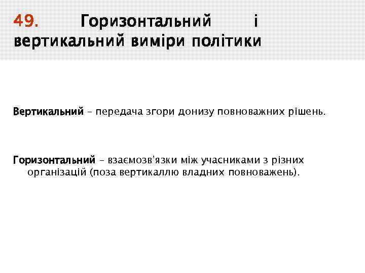 49. Горизонтальний і вертикальний виміри політики Вертикальний – передача згори донизу повноважних рішень. Горизонтальний