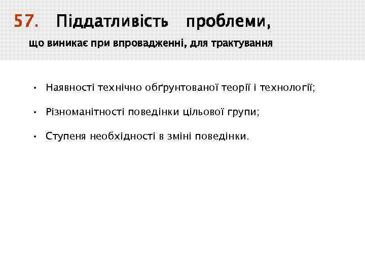 57. Піддатливість проблеми, що виникає при впровадженні, для трактування • Наявності технічно обґрунтованої теорії