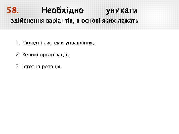 58. Необхідно уникати здійснення варіантів, в основі яких лежать 1. Складні системи управління; 2.