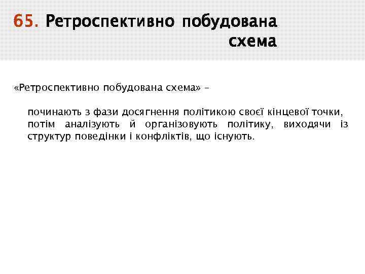 65. Ретроспективно побудована схема «Ретроспективно побудована схема» – починають з фази досягнення політикою своєї