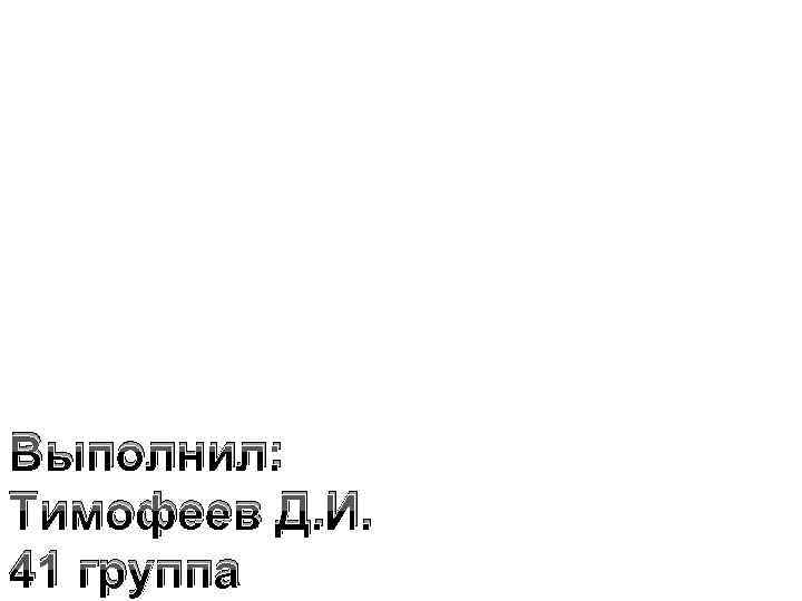 Выполнил: Тимофеев Д. И. 41 группа 