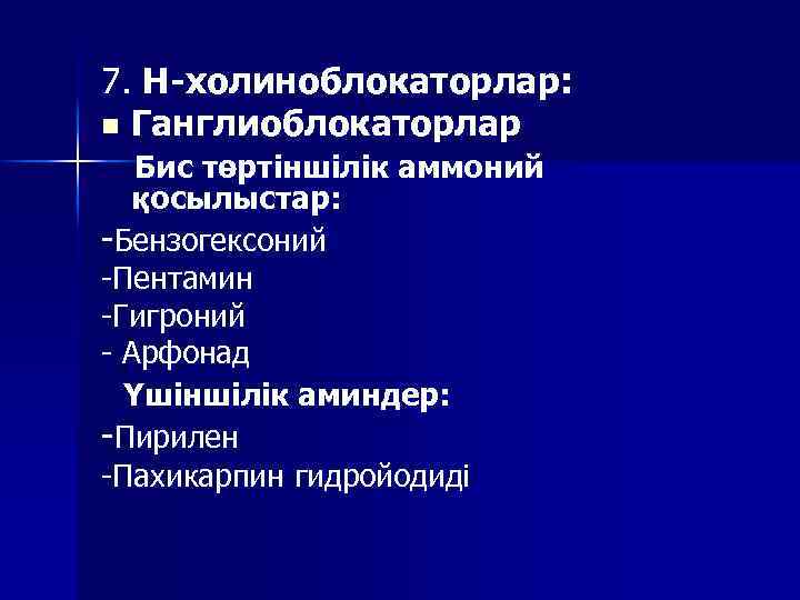 7. Н-холиноблокаторлар: n Ганглиоблокаторлар Бис төртіншілік аммоний қосылыстар: -Бензогексоний -Пентамин -Гигроний - Арфонад Үшіншілік