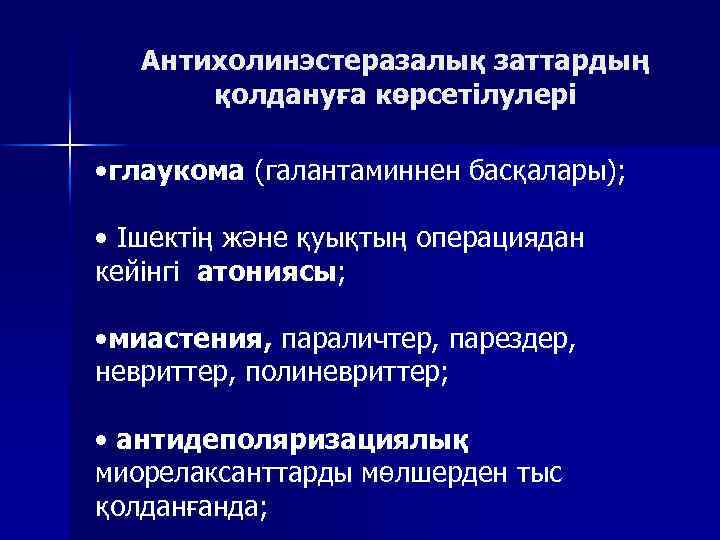 Антихолинэстеразалық заттардың қолдануға көрсетілулері • глаукома (галантаминнен басқалары); • Ішектің және қуықтың операциядан кейінгі