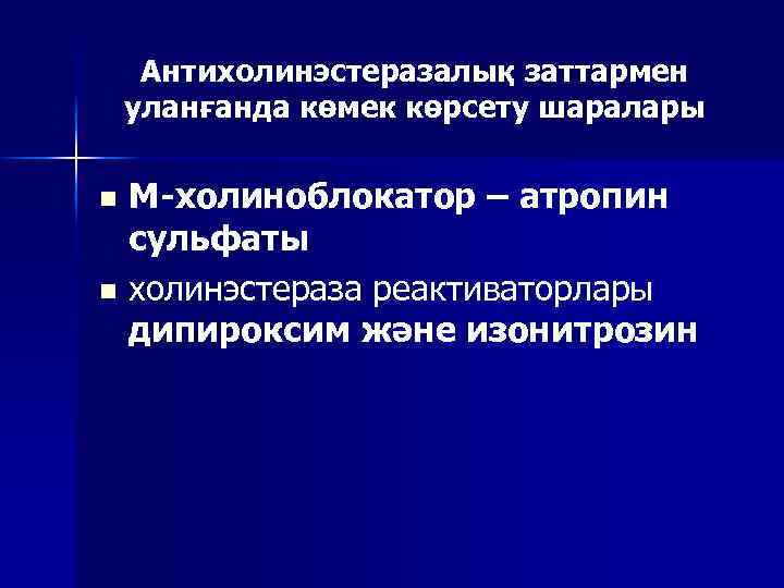 Антихолинэстеразалық заттармен уланғанда көмек көрсету шаралары n n М-холиноблокатор – атропин сульфаты холинэстераза реактиваторлары