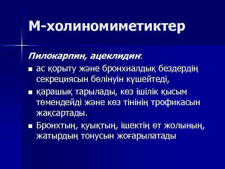 М-холиномиметиктер Пилокарпин, ацеклидин: n n n ас қорыту және бронхиалдық бездердің секрециясын бөлінуін күшейтеді,