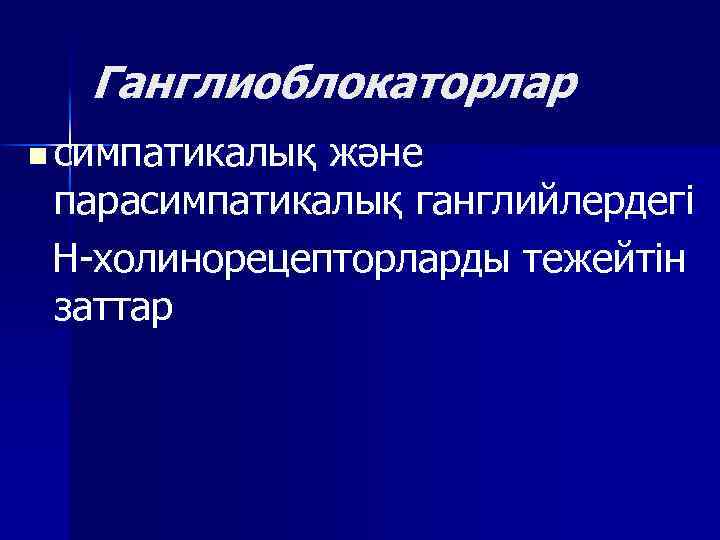 Ганглиоблокаторлар n симпатикалық және парасимпатикалық ганглийлердегі Н-холинорецепторларды тежейтін заттар 