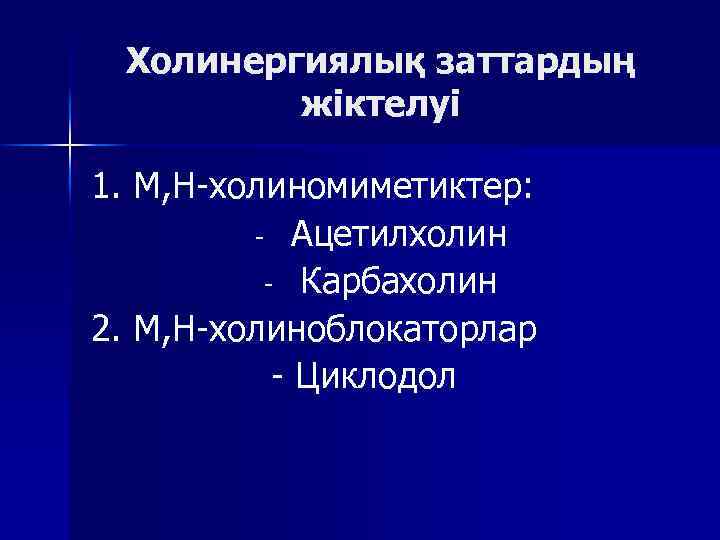 Холинергиялық заттардың жіктелуі 1. М, Н-холиномиметиктер: - Ацетилхолин - Карбахолин 2. М, Н-холиноблокаторлар -