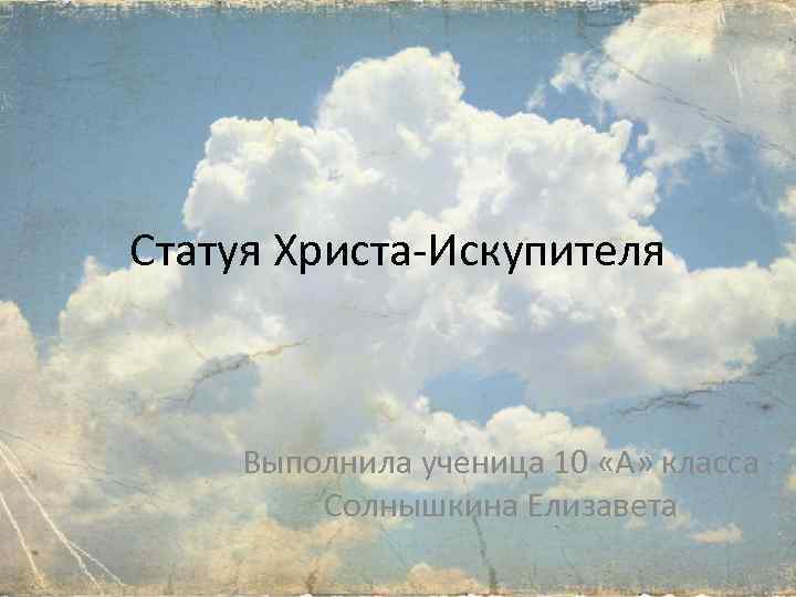 Статуя Христа-Искупителя Выполнила ученица 10 «А» класса Солнышкина Елизавета 