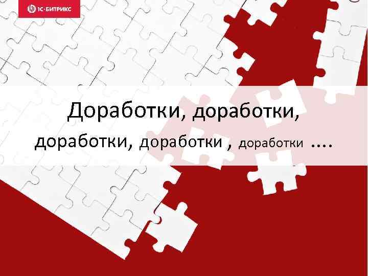 Доработки, доработки, доработки …. 