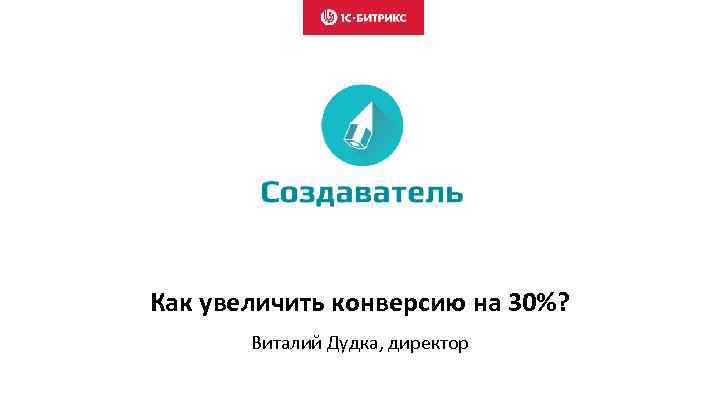 Как увеличить конверсию на 30%? Виталий Дудка, директор 