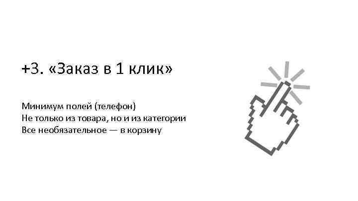 +3. «Заказ в 1 клик» Минимум полей (телефон) Не только из товара, но и