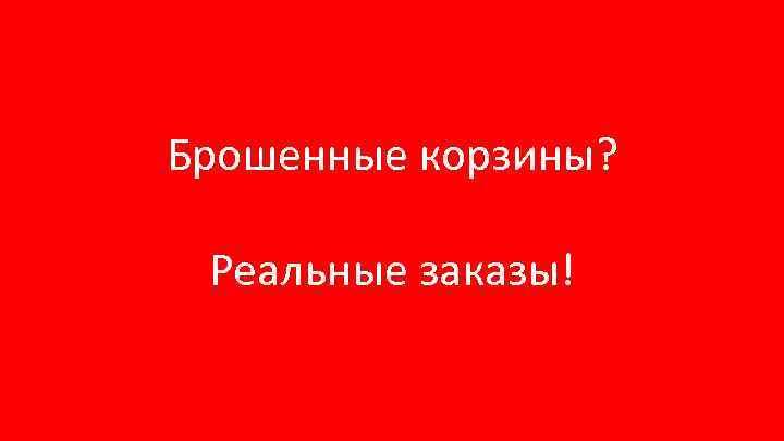 Брошенные корзины? Реальные заказы! 