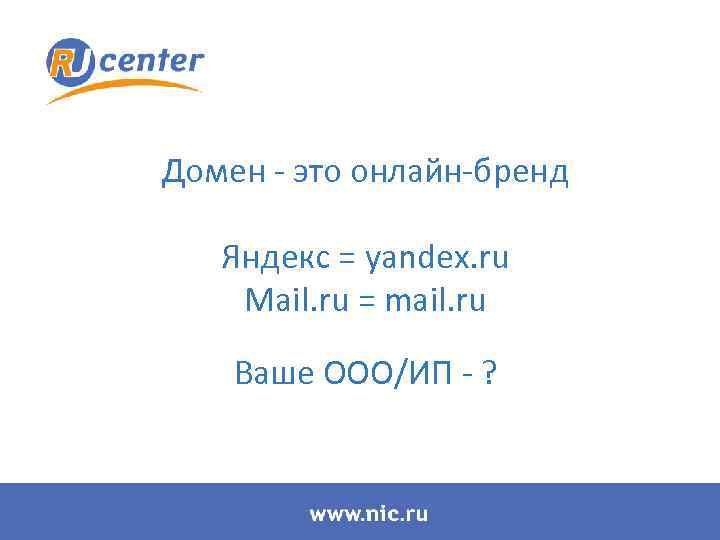 Домен - это онлайн-бренд Яндекс = yandex. ru Mail. ru = mail. ru Ваше