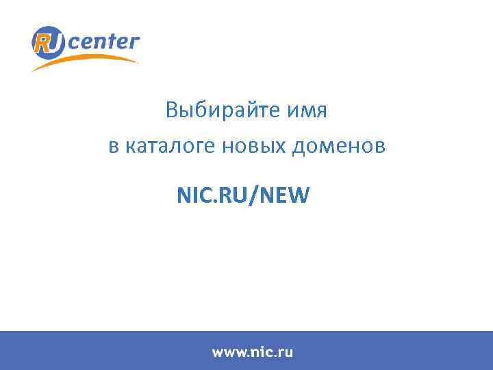 Выбирайте имя в каталоге новых доменов NIC. RU/NEW 