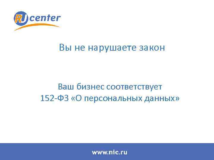 Вы не нарушаете закон Ваш бизнес соответствует 152 -ФЗ «О персональных данных» 
