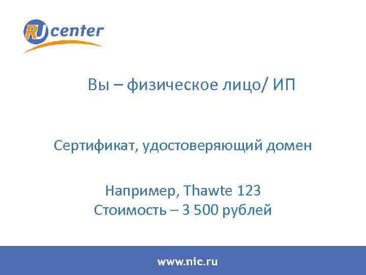 Вы – физическое лицо/ ИП Сертификат, удостоверяющий домен Например, Thawte 123 Стоимость – 3