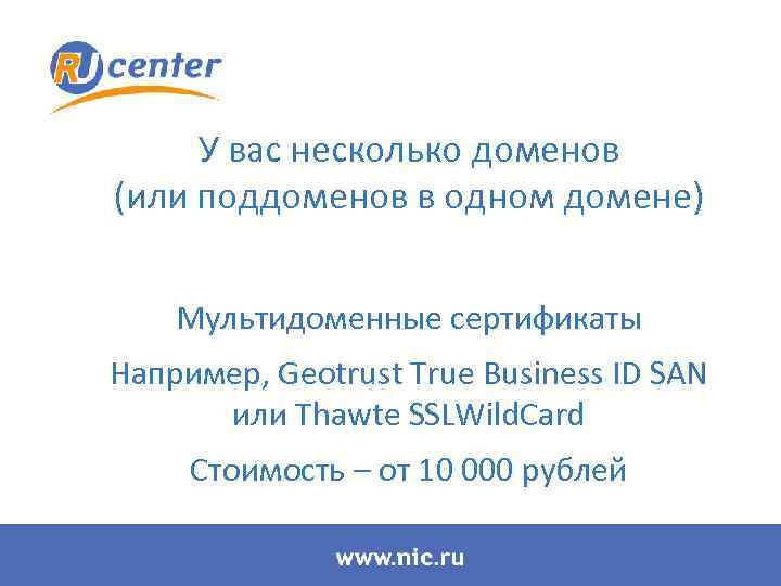 У вас несколько доменов (или поддоменов в одном домене) Мультидоменные сертификаты Например, Geotrust True