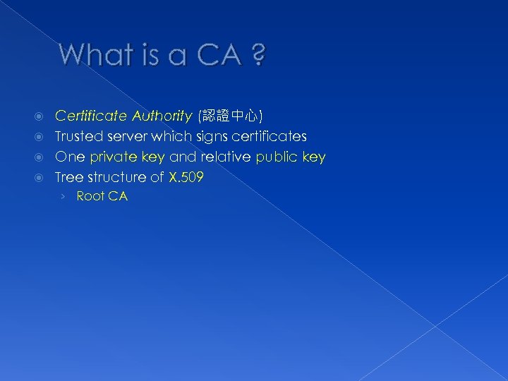 What is a CA ? Certificate Authority (認證中心) Trusted server which signs certificates One