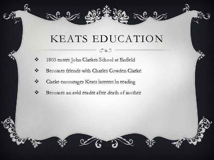 KEATS EDUCATION v 1803 enters John Clarkes School at Enfield v Becomes friends with