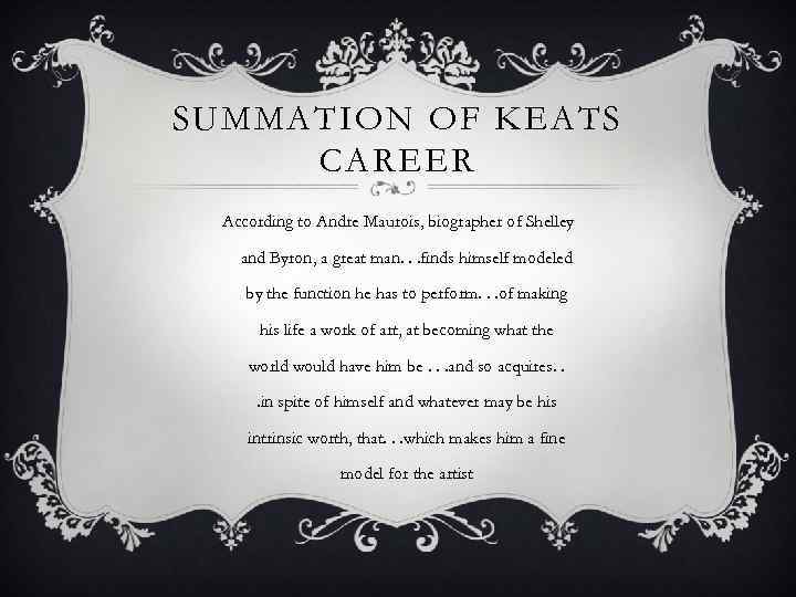 SUMMATION OF KEATS CAREER According to Andre Maurois, biographer of Shelley and Byron, a