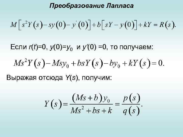 Преобразование Лапласа Если r(t)=0, у(0)=у0 и у’(0) =0, то получаем: Выражая отсюда Y(s), получим: