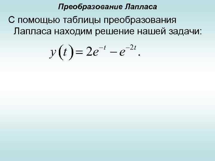 Преобразование Лапласа С помощью таблицы преобразования Лапласа находим решение нашей задачи: 