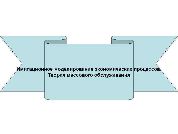 Имитационное моделирование экономических процессов. Теория массового обслуживания 