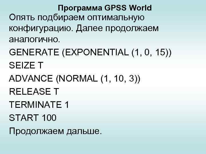 Программа GPSS World Опять подбираем оптимальную конфигурацию. Далее продолжаем аналогично. GENERATE (EXPONENTIAL (1, 0,