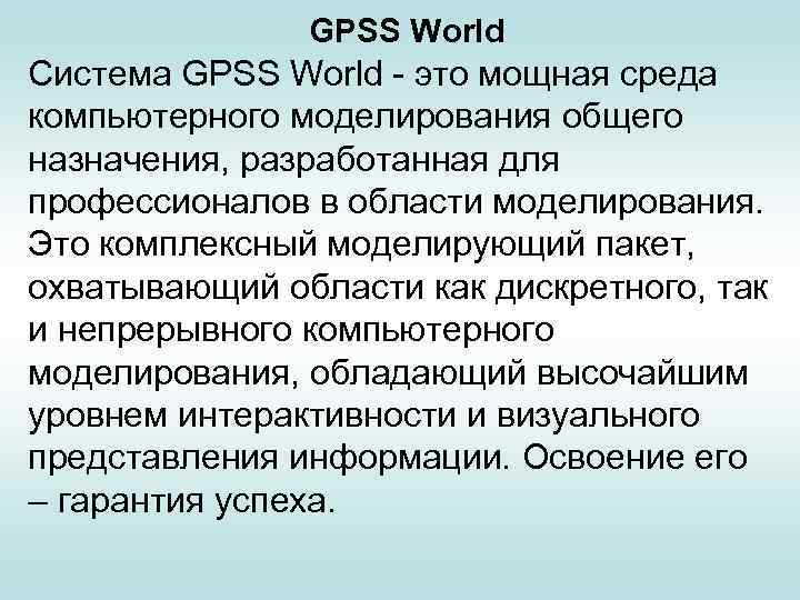 GPSS World Система GPSS World - это мощная среда компьютерного моделирования общего назначения, разработанная