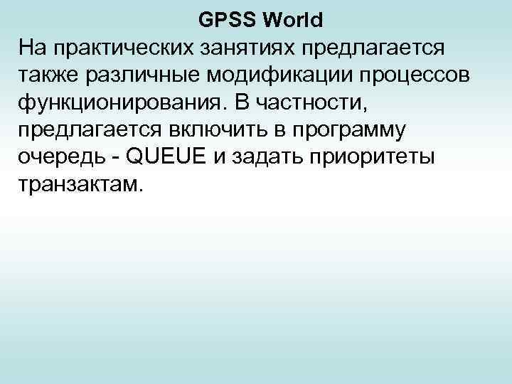 GPSS World На практических занятиях предлагается также различные модификации процессов функционирования. В частности, предлагается