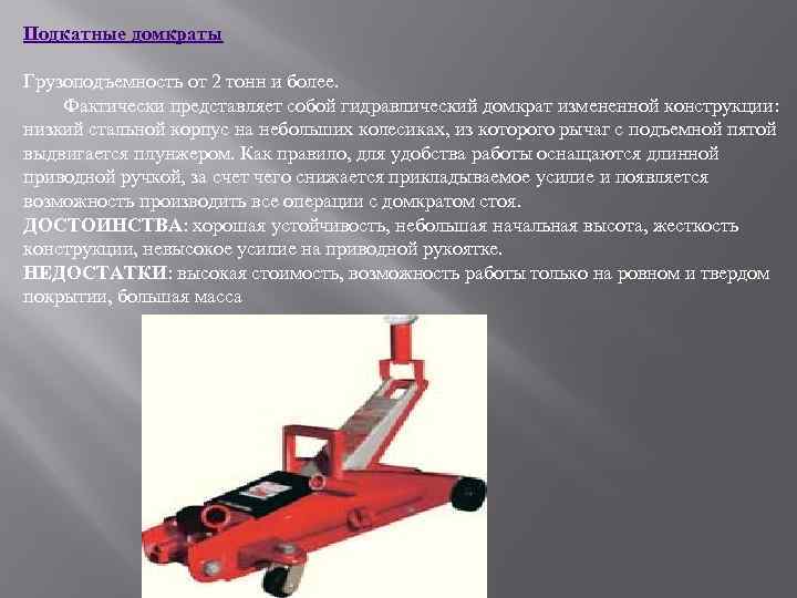 Подкатные домкраты Грузоподъемность от 2 тонн и более. Фактически представляет собой гидравлический домкрат измененной