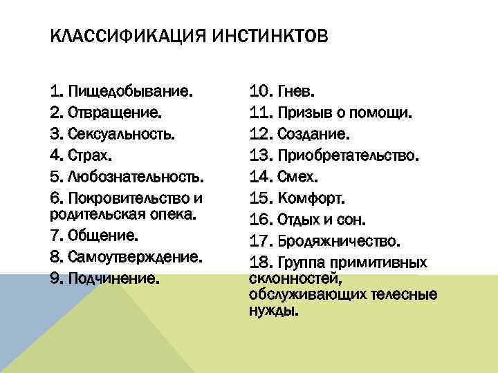 КЛАССИФИКАЦИЯ ИНСТИНКТОВ 1. Пищедобывание. 2. Отвращение. 3. Сексуальность. 4. Страх. 5. Любознательность. 6. Покровительство