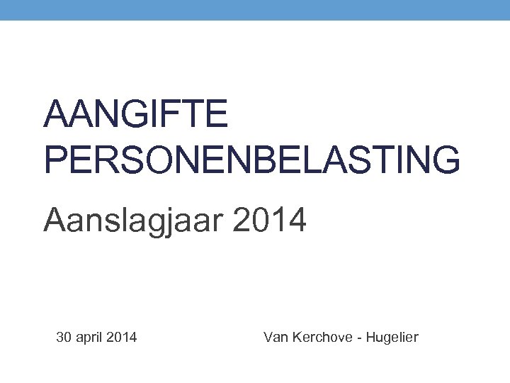 AANGIFTE PERSONENBELASTING Aanslagjaar 2014 30 april 2014 Van Kerchove - Hugelier 