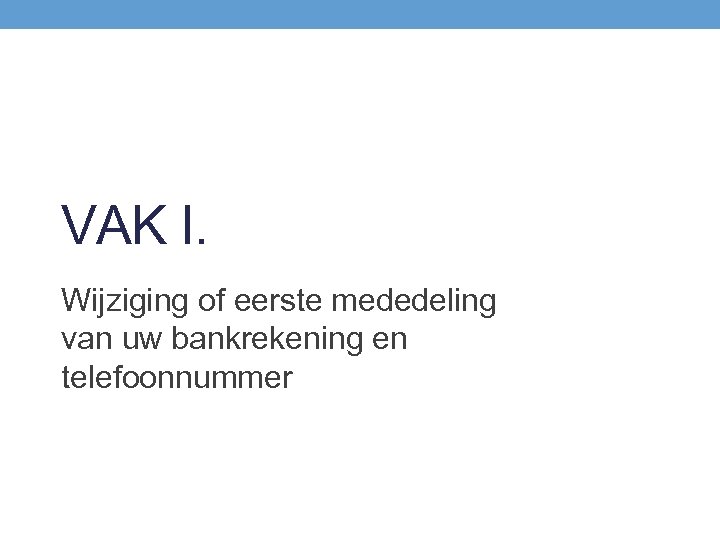 VAK I. Wijziging of eerste mededeling van uw bankrekening en telefoonnummer 
