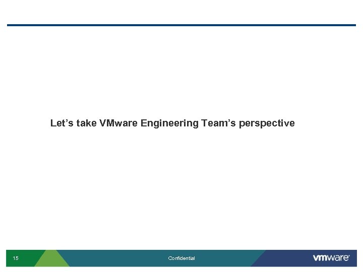 Let’s take VMware Engineering Team’s perspective 15 Confidential 