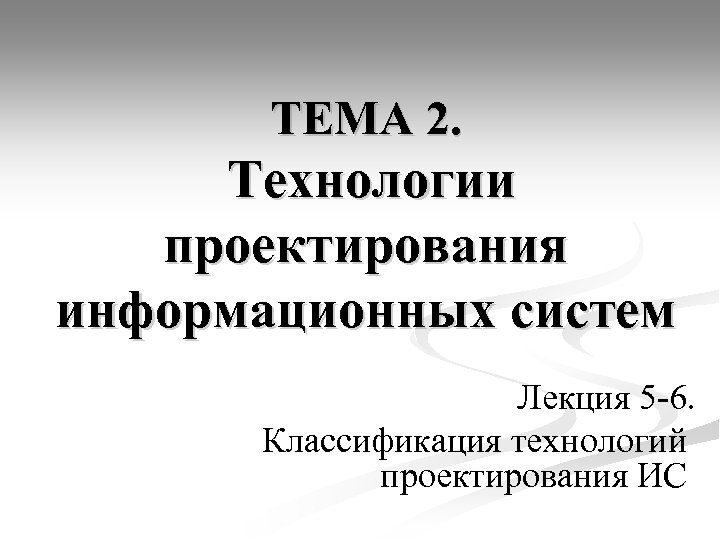 ТЕМА 2. Технологии проектирования информационных систем Лекция 5 -6. Классификация технологий проектирования ИС 