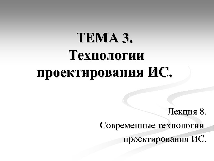 ТЕМА 3. Технологии проектирования ИС. Лекция 8. Современные технологии проектирования ИС. 