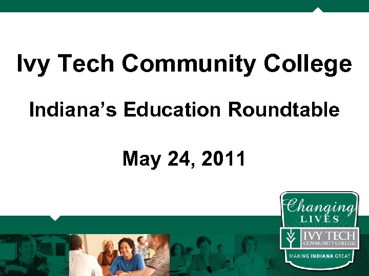 Ivy Tech Community College Indiana’s Education Roundtable May 24, 2011 