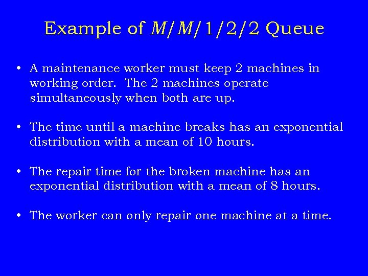 Example of M/M/1/2/2 Queue • A maintenance worker must keep 2 machines in working