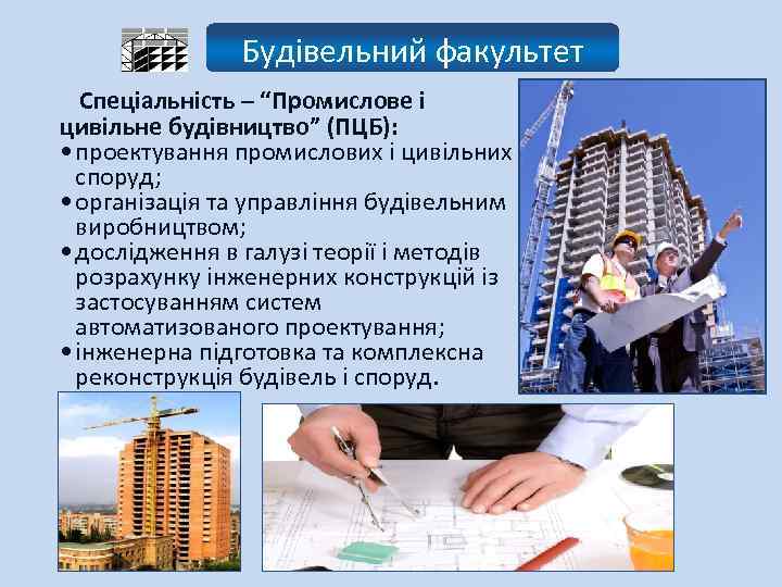 Будівельний факультет Спеціальність – “Промислове і цивільне будівництво” (ПЦБ): • проектування промислових і цивільних