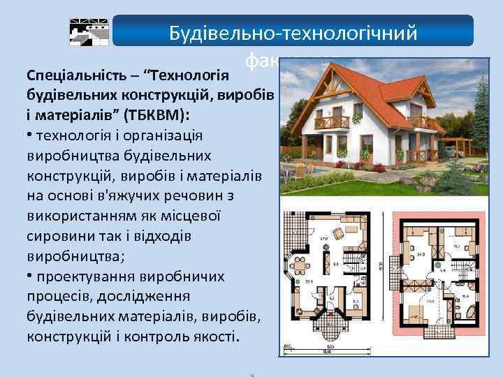 Будівельно-технологічний факультет Спеціальність – “Технологія будівельних конструкцій, виробів і матеріалів” (ТБКВМ): • технологія і