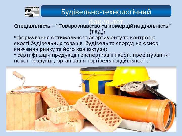 Будівельно-технологічний факультет Спеціальність – “Товарознавство та комерційна діяльність” (ТКД): • формування оптимального асортименту та