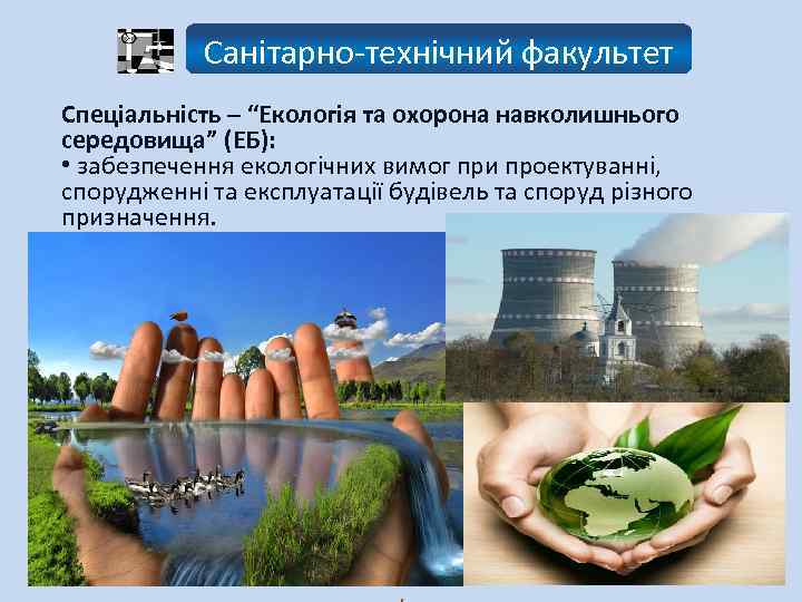 Санітарно-технічний факультет Спеціальність – “Екологія та охорона навколишнього середовища” (ЕБ): • забезпечення екологічних вимог