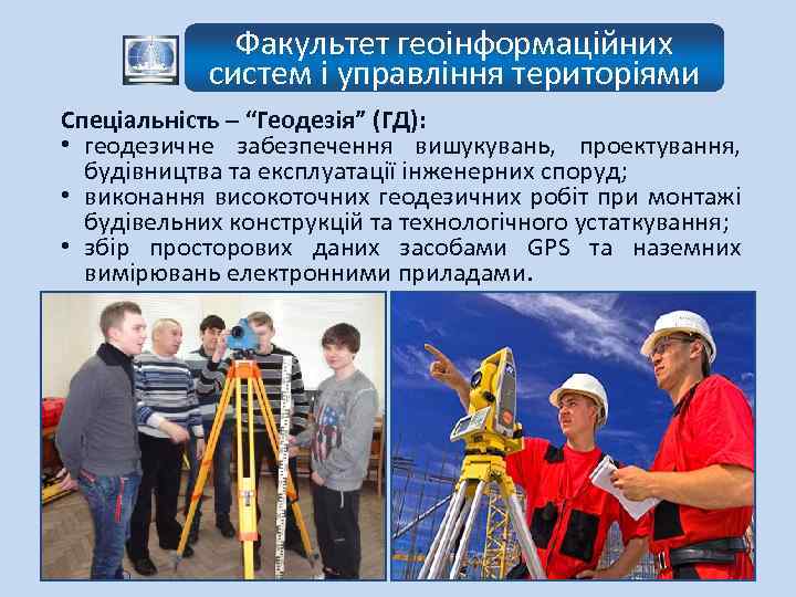 Факультет геоінформаційних систем і управління територіями Спеціальність – “Геодезія” (ГД): • геодезичне забезпечення вишукувань,