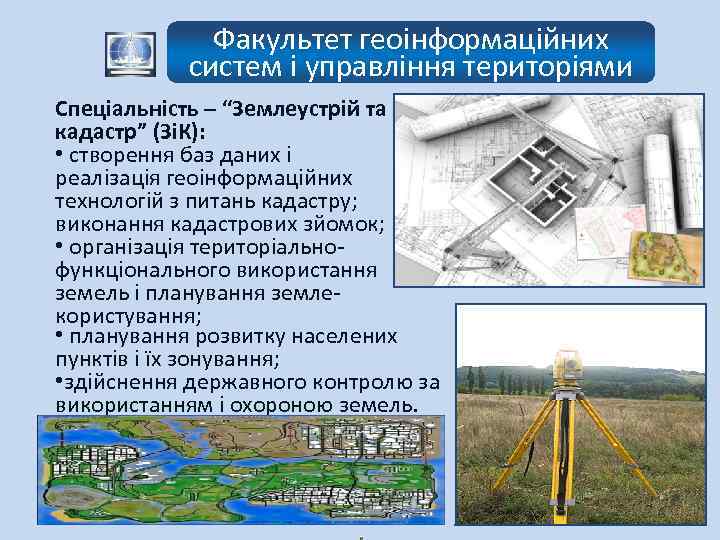 Факультет геоінформаційних систем і управління територіями Спеціальність – “Землеустрій та кадастр” (ЗіК): • створення